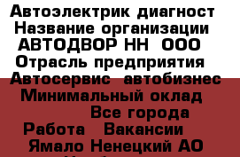 Автоэлектрик-диагност › Название организации ­ АВТОДВОР-НН, ООО › Отрасль предприятия ­ Автосервис, автобизнес › Минимальный оклад ­ 25 000 - Все города Работа » Вакансии   . Ямало-Ненецкий АО,Ноябрьск г.